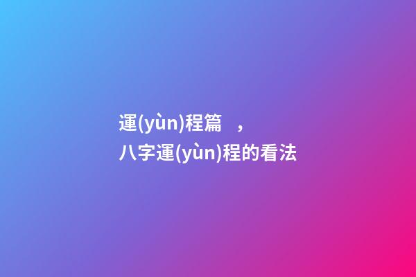 運(yùn)程篇，八字運(yùn)程的看法